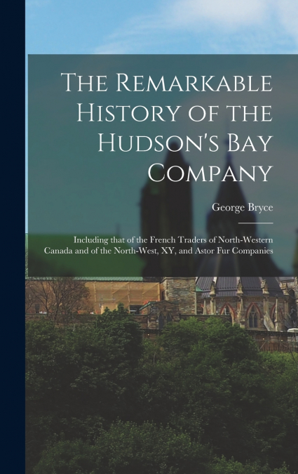 The Remarkable History of the Hudson’s Bay Company [microform]