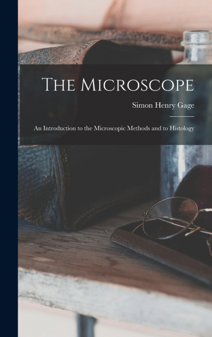 The Microscope; an Introduction to the Microscopic Methods and to Histology
