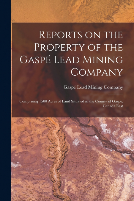 Reports on the Property of the Gaspé Lead Mining Company [microform]