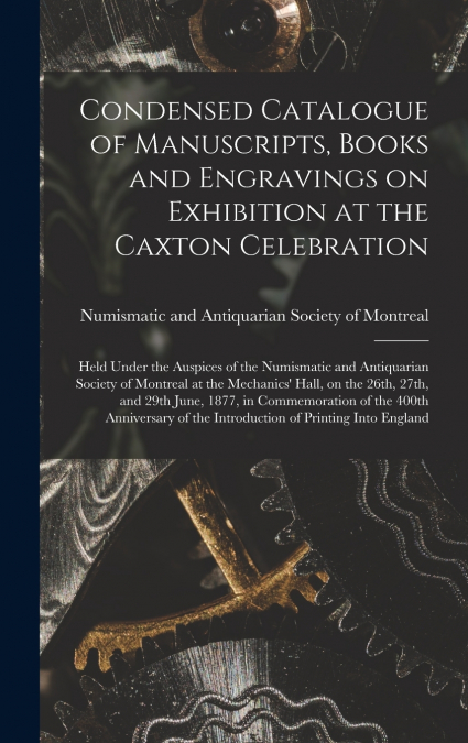 Condensed Catalogue of Manuscripts, Books and Engravings on Exhibition at the Caxton Celebration [microform]