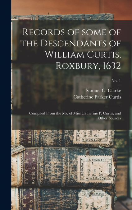 Records of Some of the Descendants of William Curtis, Roxbury, 1632