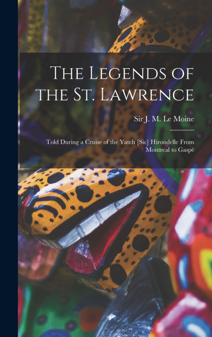 The Legends of the St. Lawrence [microform]