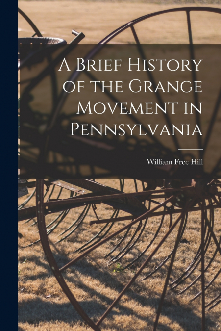 A Brief History of the Grange Movement in Pennsylvania [microform]