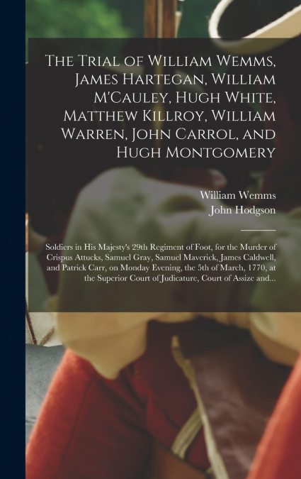 The Trial of William Wemms, James Hartegan, William M’Cauley, Hugh White, Matthew Killroy, William Warren, John Carrol, and Hugh Montgomery