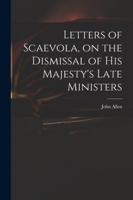 Letters of Scaevola, on the Dismissal of His Majesty’s Late Ministers