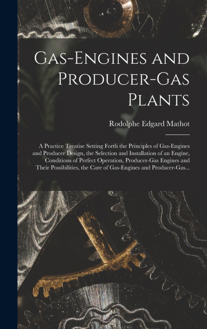 Gas-engines and Producer-gas Plants; a Practice Treatise Setting Forth the Principles of Gas-engines and Producer Design, the Selection and Installation of an Engine, Conditions of Perfect Operation, 