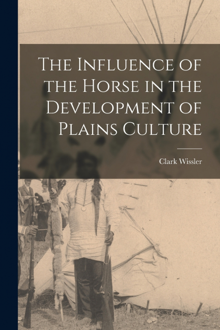The Influence of the Horse in the Development of Plains Culture