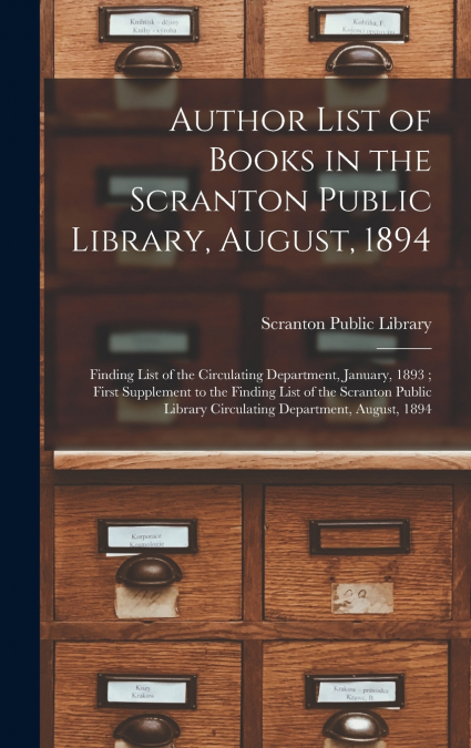 Author List of Books in the Scranton Public Library, August, 1894 ; Finding List of the Circulating Department, January, 1893 ; First Supplement to the Finding List of the Scranton Public Library Circ