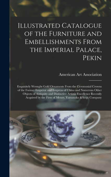 Illustrated Catalogue of the Furniture and Embellishments From the Imperial Palace, Pekin
