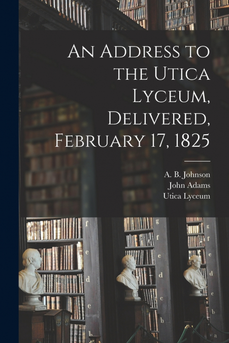 An Address to the Utica Lyceum, Delivered, February 17, 1825