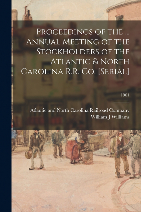 Proceedings of the ... Annual Meeting of the Stockholders of the Atlantic & North Carolina R.R. Co. [serial]; 1901