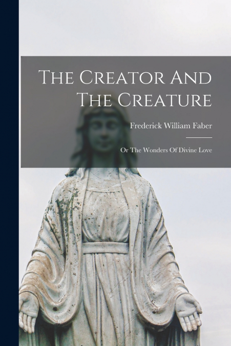 The Creator And The Creature; Or The Wonders Of Divine Love