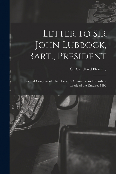 Letter to Sir John Lubbock, Bart., President [microform]
