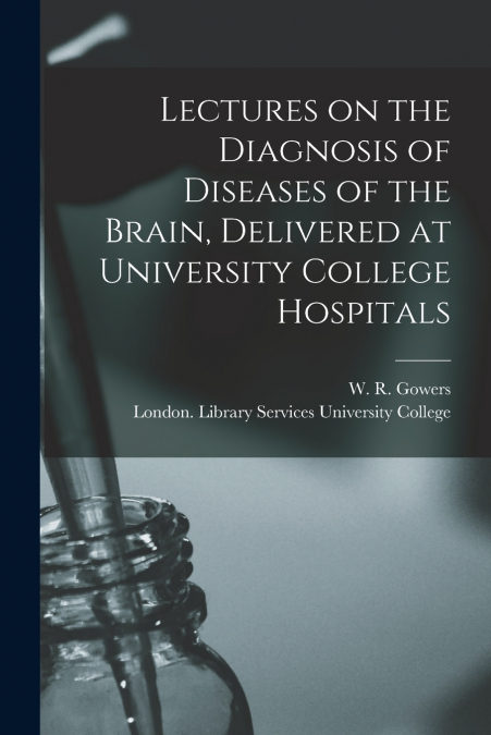 Lectures on the Diagnosis of Diseases of the Brain, Delivered at University College Hospitals [electronic Resource]