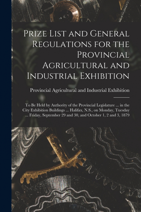 Prize List and General Regulations for the Provincial Agricultural and Industrial Exhibition [microform]