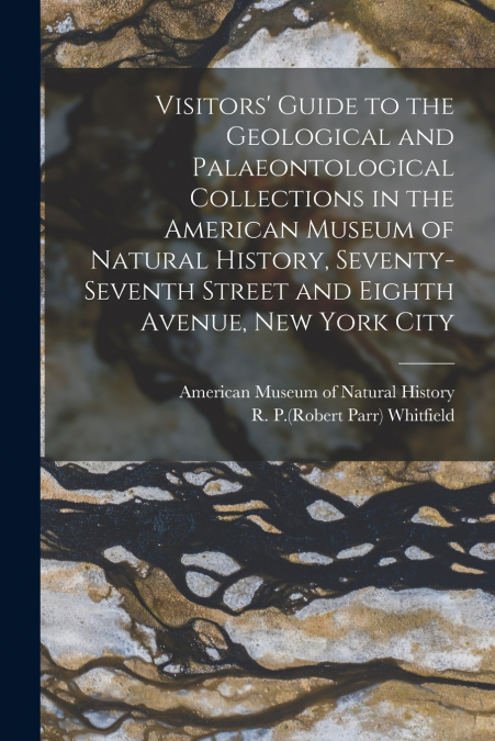 Visitors’ Guide to the Geological and Palaeontological Collections in the American Museum of Natural History, Seventy-seventh Street and Eighth Avenue, New York City