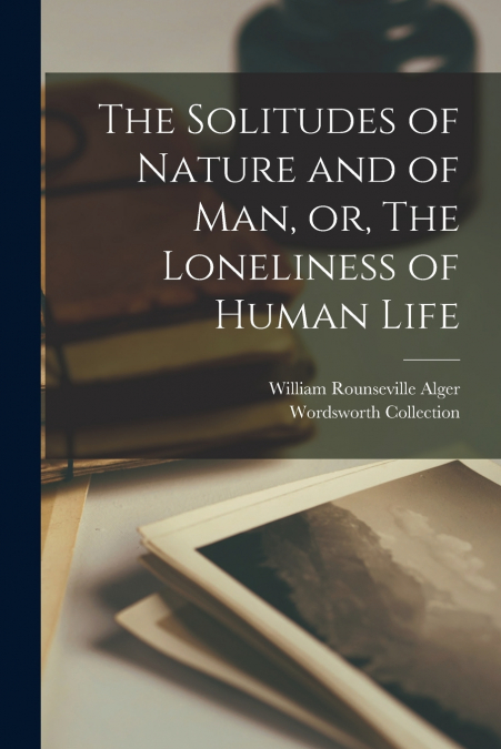 The Solitudes of Nature and of Man, or, The Loneliness of Human Life