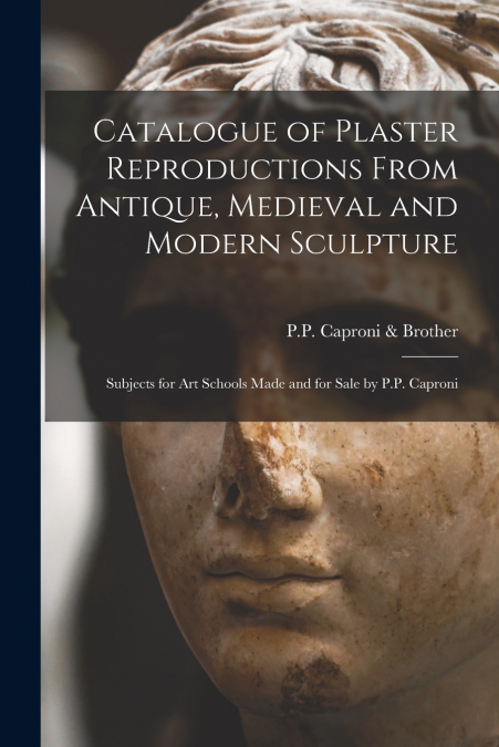 Catalogue of Plaster Reproductions From Antique, Medieval and Modern Sculpture