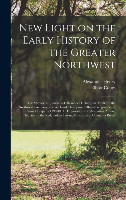 New Light on the Early History of the Greater Northwest [microform]