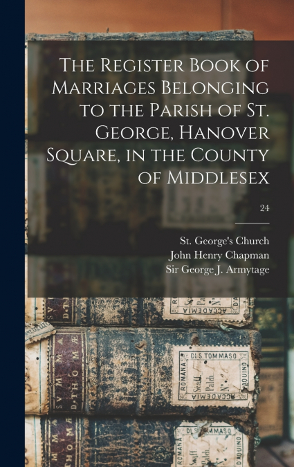 The Register Book of Marriages Belonging to the Parish of St. George, Hanover Square, in the County of Middlesex; 24