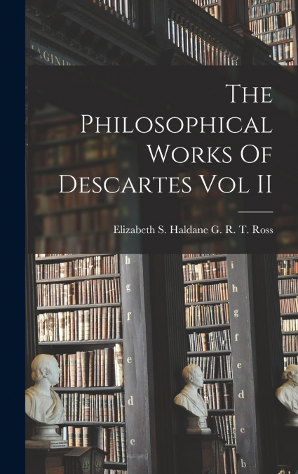 The Philosophical Works Of Descartes Vol II