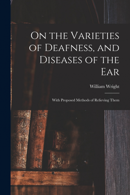 On the Varieties of Deafness, and Diseases of the Ear