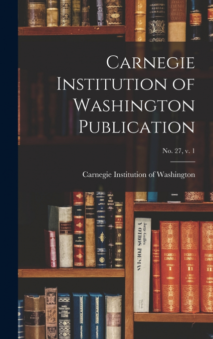 Carnegie Institution of Washington Publication; no. 27, v. 1