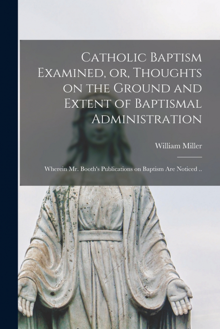 Catholic Baptism Examined, or, Thoughts on the Ground and Extent of Baptismal Administration