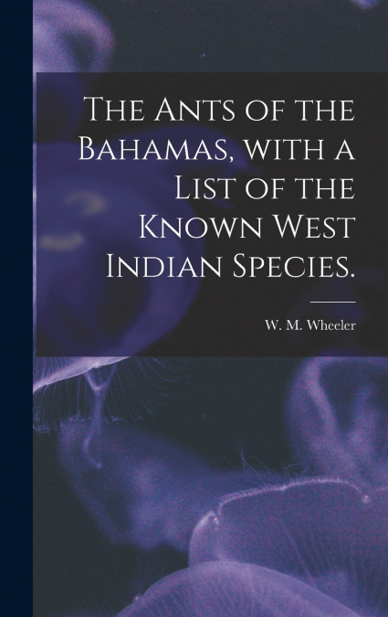 The Ants of the Bahamas, With a List of the Known West Indian Species.