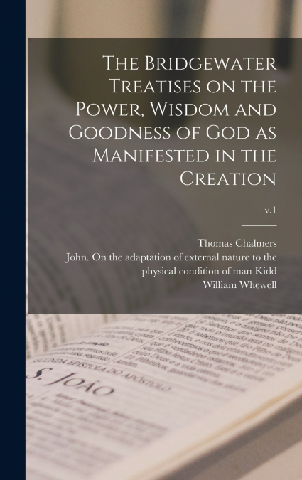 The Bridgewater Treatises on the Power, Wisdom and Goodness of God as Manifested in the Creation; v.1