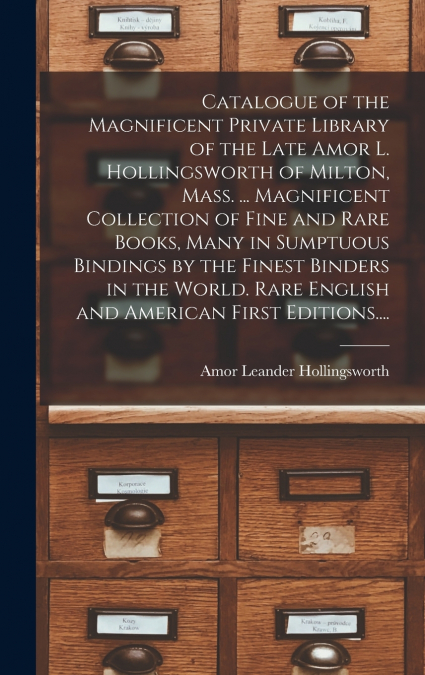 Catalogue of the Magnificent Private Library of the Late Amor L. Hollingsworth of Milton, Mass. ... Magnificent Collection of Fine and Rare Books, Many in Sumptuous Bindings by the Finest Binders in t