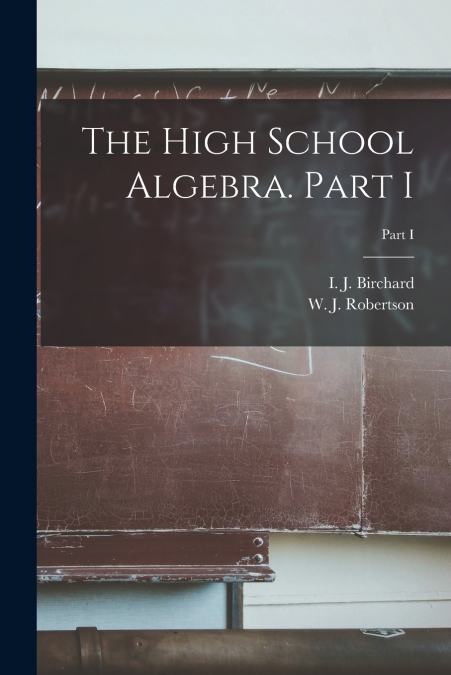 The High School Algebra. Part I; Part I