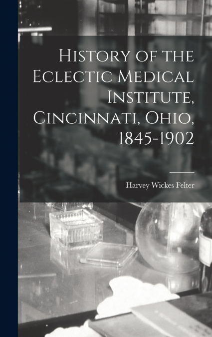 History of the Eclectic Medical Institute, Cincinnati, Ohio, 1845-1902