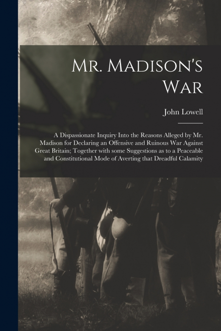 Mr. Madison’s War [microform]