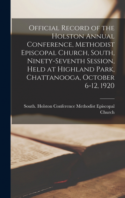 Official Record of the Holston Annual Conference, Methodist Episcopal Church, South, Ninety-seventh Session, Held at Highland Park, Chattanooga, October 6-12, 1920