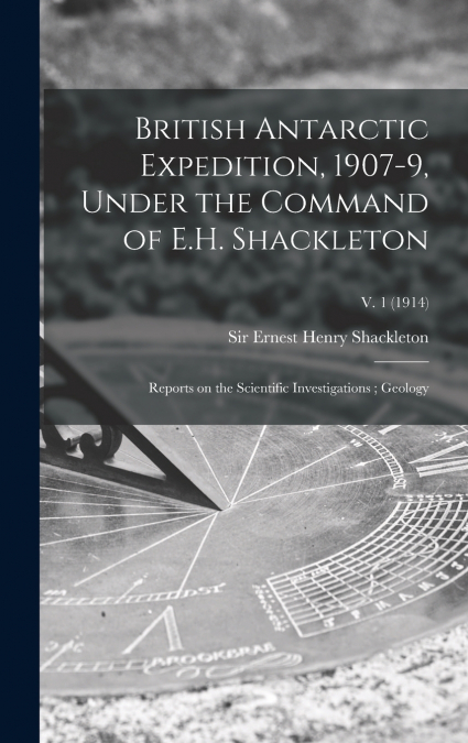 British Antarctic Expedition, 1907-9, Under the Command of E.H. Shackleton