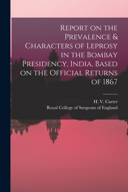Report on the Prevalence & Characters of Leprosy in the Bombay Presidency, India, Based on the Official Returns of 1867