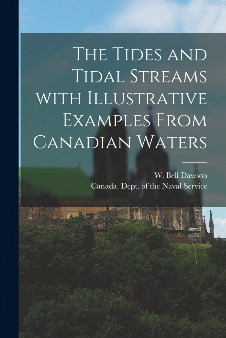 The Tides and Tidal Streams With Illustrative Examples From Canadian Waters [microform]