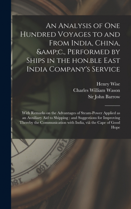 An Analysis of One Hundred Voyages to and From India, China, &c., Performed by Ships in the Hon.ble East India Company’s Service