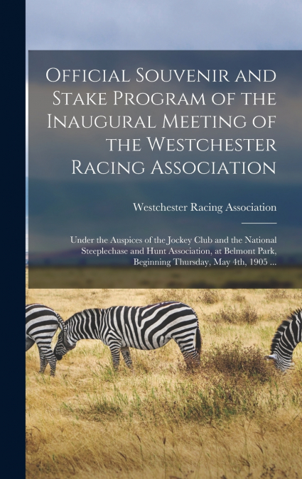 Official Souvenir and Stake Program of the Inaugural Meeting of the Westchester Racing Association