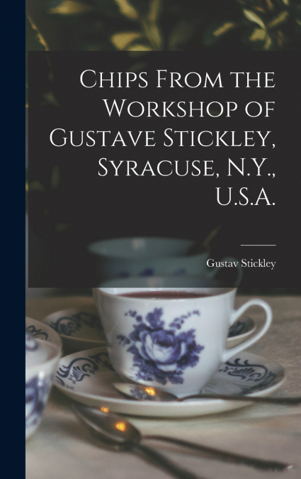 Chips From the Workshop of Gustave Stickley, Syracuse, N.Y., U.S.A.