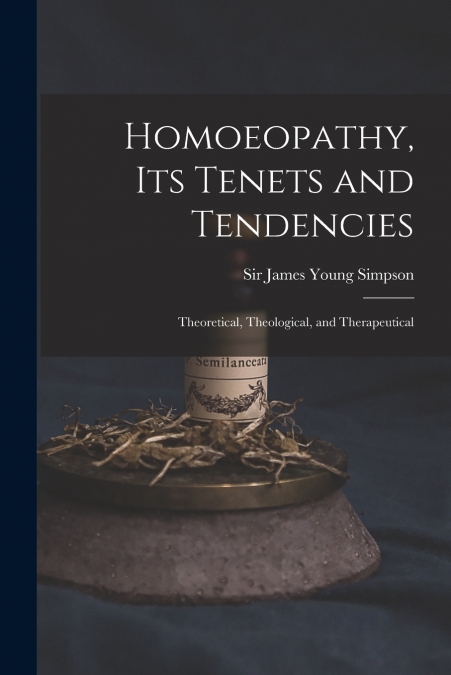 Homoeopathy, Its Tenets and Tendencies