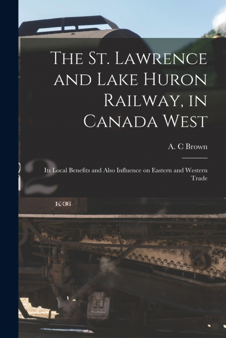 The St. Lawrence and Lake Huron Railway, in Canada West [microform]