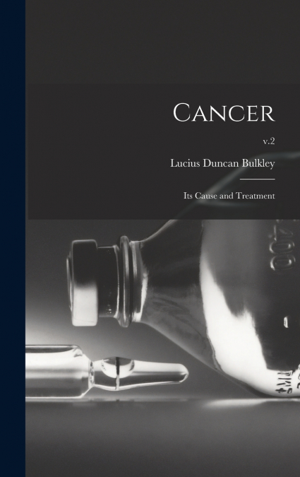 Cancer; Its Cause and Treatment; v.2