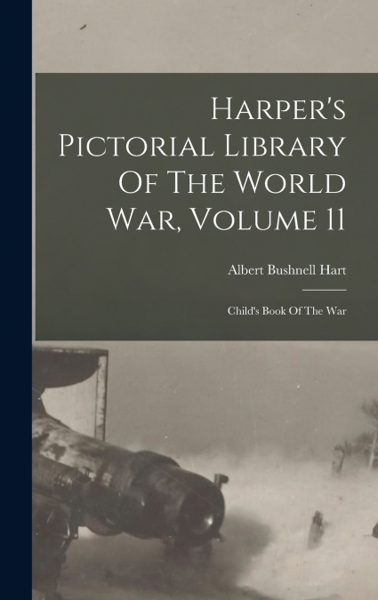 Harper’s Pictorial Library Of The World War, Volume 11