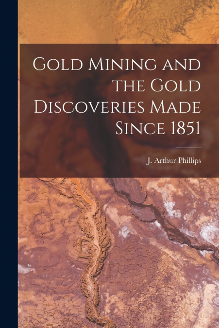 Gold Mining and the Gold Discoveries Made Since 1851 [microform]