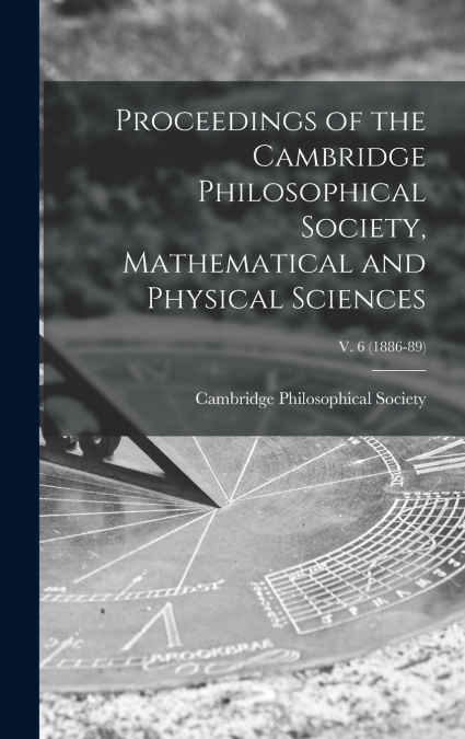 Proceedings of the Cambridge Philosophical Society, Mathematical and Physical Sciences; v. 6 (1886-89)
