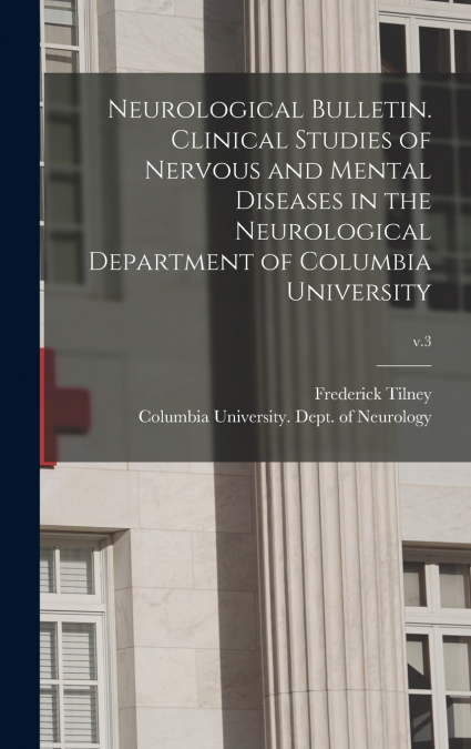 Neurological Bulletin. Clinical Studies of Nervous and Mental Diseases in the Neurological Department of Columbia University; v.3