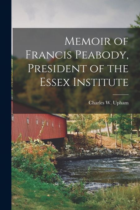 Memoir of Francis Peabody, President of the Essex Institute [microform]