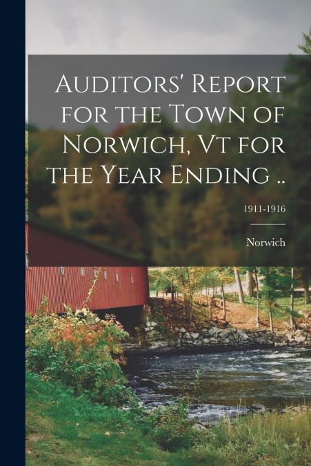 Auditors’ Report for the Town of Norwich, Vt for the Year Ending ..; 1911-1916